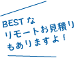 BESTなお見積りもありますよ！